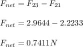 F_{net} = F_{23} -F_{21} \\\\F_{net} = 2.9644-2.2233\\\\F_{net} = 0.7411 N