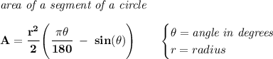 \bf \textit{area of a segment of a circle}\\\\&#10;A=\cfrac{r^2}{2}\left( \cfrac{\pi \theta}{180}\ - \ sin(\theta) \right)\qquad &#10;\begin{cases}&#10;\theta=\textit{angle in degrees}\\&#10;r=radius&#10;\end{cases}