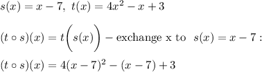 s(x)=x-7,\ t(x)=4x^2-x+3\\\\(t\circ s)(x)=t\bigg(s(x)\bigg)-\text{exchange x to }\ s(x)=x-7:\\\\(t\circ s)(x)=4(x-7)^2-(x-7)+3
