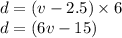 d = ( v - 2.5)\times  6\\d = (6v - 15)