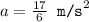 a = \frac{17}{6} \texttt{ m/s}^2