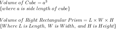 Volume \; of \; Cube = a^3 \; \\\{where \; a \; is \; side \; length \; of \; cube\}\\\\Volume \; of  \; Right \; Rectangular  \; Prism=L \times W \times H\\\{Where  \; L \; is \; Length, \; W \; is \; Width, \;and  \; H \; is \; Height\}