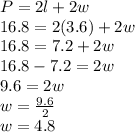 P=2l+2w\\16.8=2(3.6)+2w\\16.8=7.2+2w\\16.8-7.2=2w\\9.6=2w\\w=\frac{9.6}{2}\\w=4.8