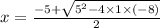x=\frac{-5+\sqrt{5^{2}-4 \times 1 \times (-8) } }{2}