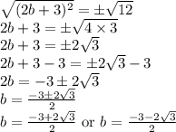 \sqrt{(2b+3)^{2}}=\pm \sqrt{12}\\2b+3=\pm \sqrt{4\times 3}\\2b+3=\pm 2\sqrt{3}\\2b+3-3=\pm 2\sqrt{3}-3\\2b=-3\pm 2\sqrt{3}\\b=\frac{-3\pm 2\sqrt{3}}{2}\\b=\frac{-3+ 2\sqrt{3}}{2}\textrm{ or }b=\frac{-3- 2\sqrt{3}}{2}