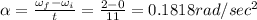 \alpha =\frac{\omega _f-\omega _i}{t}=\frac{2-0}{11}=0.1818rad/sec^2