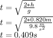 t=\sqrt{\frac{2*h}{g}}\\t=\sqrt{\frac{2*0.820m}{9.8\frac{m}{s^{2} } }}\\t=0.409s