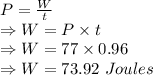 P=\frac{W}{t}\\\Rightarrow W=P\times t\\\Rightarrow W=77\times 0.96\\\Rightarrow W=73.92\ Joules