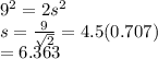 9^2 = 2s^2\\s=\frac{9}{\sqrt{2} } =4.5(0.707)\\=6.363