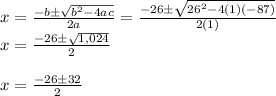 x =  \frac{-b \pm  \sqrt{b^2 - 4ac} }{2a} =  \frac{-26 \pm  \sqrt{26^2 - 4(1)(-87)} }{2(1)}  &#10;\newline x =  \frac{-26 \pm  \sqrt{1,024} }{2}&#10;\newline&#10;\newline x =  \frac{-26 \pm  32 }{2}