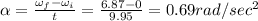 \alpha =\frac{\omega _f-\omega _i}{t}=\frac{6.87-0}{9.95}=0.69rad/sec^2