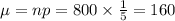 \mu=np=800\times \frac{1}{5}=160