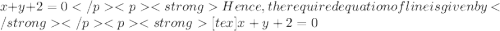 x+y+2=0</p<p<strongHence, the required equation of line is given  by</strong</p<p<strong[tex]x+y+2=0