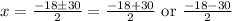 x=\frac{-18 \pm 30}{2} = \frac{-18+30}{2} \text{ or } \frac{-18-30}{2}