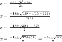 x=\frac{-b \pm \sqrt{b^2-4ac}}{2a}&#10;\\&#10;\\x=\frac{-18 \pm \sqrt{18^2-4(1)(-144)}}{2(1)}&#10;\\&#10;\\x=\frac{-18 \pm \sqrt{324--576}}{2}&#10;\\&#10;\\x=\frac{-18 \pm \sqrt{324+576}}{2} = \frac{-18 \pm \sqrt{900}}{2}