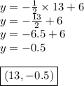 y=-\frac{1}{2} \times 13+6 \\&#10;y=-\frac{13}{2}+6 \\&#10;y=-6.5+6 \\ y=-0.5 \\ \\ \boxed{(13,-0.5)}