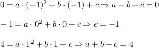 0=a\cdot (-1)^2+b\cdot (-1)+c\Rightarrow a-b+c=0\\ \\-1=a\cdot 0^2+b\cdot 0+c\Rightarrow c=-1\\ \\4=a\cdot 1^2+b\cdot 1+c\Rightarrow a+b+c=4