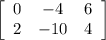 \left[\begin{array}{ccc}0&-4&6\\2&-10&4\end{array}\right]