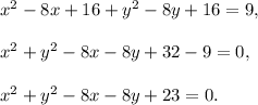 x^2-8x+16+y^2-8y+16=9,\\ \\x^2+y^2-8x-8y+32-9=0,\\ \\x^2+y^2-8x-8y+23=0.