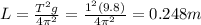 L=\frac{T^2 g}{4\pi^2}=\frac{1^2(9.8)}{4\pi^2}=0.248 m