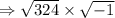 \Rightarrow \sqrt{324}\times \sqrt{-1}