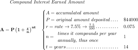 \bf ~~~~~~ \textit{Compound Interest Earned Amount} \\\\ A=P\left(1+\frac{r}{n}\right)^{nt} \quad \begin{cases} A=\textit{accumulated amount}\\ P=\textit{original amount deposited}\dotfill &\$44000\\ r=rate\to 7.5\%\to \frac{7.5}{100}\dotfill &0.075\\ n= \begin{array}{llll} \textit{times it compounds per year}\\ \textit{annually, thus once} \end{array}\dotfill &1\\ t=years\dotfill &14 \end{cases}