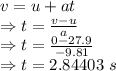 v=u+at\\\Rightarrow t=\frac{v-u}{a}\\\Rightarrow t=\frac{0-27.9}{-9.81}\\\Rightarrow t=2.84403\ s