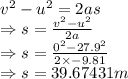 v^2-u^2=2as\\\Rightarrow s=\frac{v^2-u^2}{2a}\\\Rightarrow s=\frac{0^2-27.9^2}{2\times -9.81}\\\Rightarrow s=39.67431 m