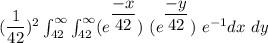 (\dfrac{1}{42})^2\int_{42}^{\infty} \int_{42}^{\infty} (e^{\dfrac{-x}{42}})\ (e^{\dfrac{-y}{42}})\ e^{-1}dx\ dy