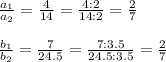 \frac{a_1}{a_2} = \frac{4}{14} = \frac{4:2}{14:2} = \frac{2}{7}  \\  \\ &#10; \frac{b_1}{b_2} = \frac{7}{24.5} = \frac{7:3.5}{24.5:3.5} = \frac{2}{7}  \\  \\