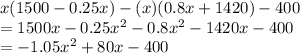 x(1500-0.25x)-(x)(0.8x+1420)-400\\= 1500x-0.25x^2-0.8x^2-1420x-400\\= -1.05x^2+80x-400