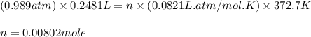 (0.989atm)\times 0.2481L=n\times (0.0821L.atm/mol.K)\times 372.7K\\\\n=0.00802mole