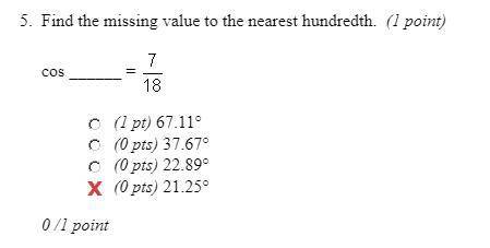 Find the missing value to the nearest hundredth cos  7/18 a. 67.11 degrees  b. 37.67 degrees  c. 22.