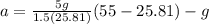 a = \frac{5g}{1.5(25.81)}(55 - 25.81) - g