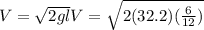 V=\sqrt{2gl}V=\sqrt{2(32.2)(\frac{6}{12})}