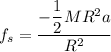 f_s = \dfrac{-\dfrac{1}{2}MR^2 a}{R^2}