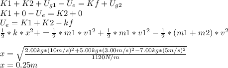 K1+K2+U_{g1}-U_e=Kf+U_{g2}\\K1+0-U_e=K2+0\\U_e=K1+K2-kf\\\frac{1}{2}*k*x^2+=\frac{1}{2}*m1*v1^2+\frac{1}{2}*m1*v1^2-\frac{1}{2}*(m1+m2)*v^2\\\\x=\sqrt{\frac{2.00kg*(10m/s)^2+5.00kg*(3.00m/s)^2-7.00kg*(5m/s)^2}{1120N/m}}\\x=0.25m