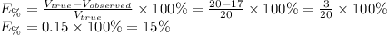 E_{\%} =\frac{V_{true} -V_{observed} }{V_{true}} \times 100\%=\frac{20-17}{20} \times 100\%=\frac{3}{20} \times 100\%  \\E_{\%} =0.15 \times 100\%=15\%