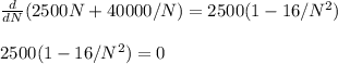 \frac{d}{dN}(2500N + 40000/N) = 2500(1-16/N^2) \\\\  2500(1-16/N^2) = 0\\