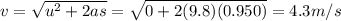 v=\sqrt{u^2+2as}=\sqrt{0+2(9.8)(0.950)}=4.3 m/s