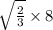 \sqrt{\frac{2}{3}} \times 8