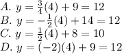 A.\ y=\frac{3}{4}(4)+9=12\\B.\ y=-\frac{1}{2}(4)+14=12\\C.\ y=\frac{1}{2}(4)+8=10\\D.\ y=(-2)(4)+9=12