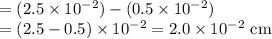 =(2.5\times 10^{-2})-(0.5\times 10^{-2})\\=(2.5-0.5)\times 10^{-2}=2.0\times 10^{-2}\textrm{ cm}