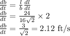 \frac{db}{dt}=\frac{l}{b}\frac{dl}{dt}\\\frac{db}{dt}=\frac{24}{16\sqrt{2}}\times 2\\\frac{db}{dt}=\frac{3}{\sqrt{2}}=2.12\textrm{ ft/s}