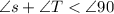 \angle s + \angle T < \angle 90