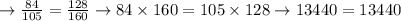 \rightarrow \frac{84}{105}=\frac{128}{160} \rightarrow 84 \times 160=105 \times 128 \rightarrow 13440=13440