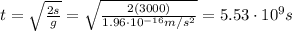 t=\sqrt{\frac{2s}{g}}=\sqrt{\frac{2(3000)}{1.96\cdot 10^{-16} m/s^2}}=5.53\cdot 10^9 s