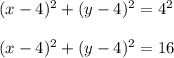 (x-4)^2+(y-4)^2=4^2\\ \\(x-4)^2+(y-4)^2=16