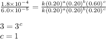 \frac{1.8\times 10^{-4}}{6.0\times 10^{-5}}=\frac{k(0.20)^a(0.20)^b(0.60)^c}{k(0.20)^a(0.20)^b(0.20)^c}\\\\3=3^c\\c=1