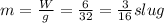 m=\frac{W}{g}=\frac{6}{32}=\frac{3}{16} slug